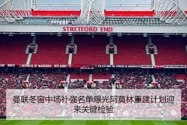 曼联冬窗中场补强名单曝光阿莫林重建计划迎来关键检验