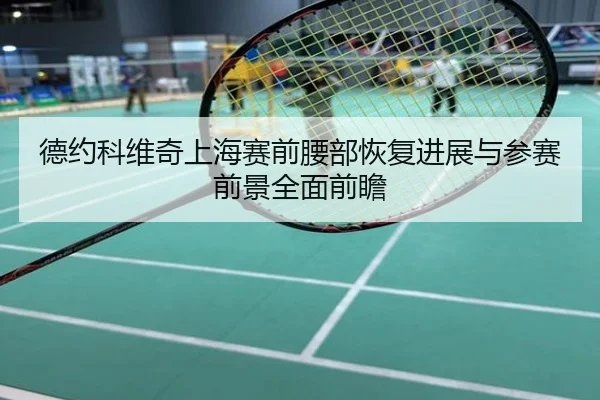 德约科维奇上海赛前腰部恢复进展与参赛前景全面前瞻