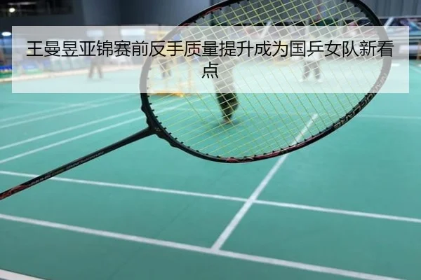 王曼昱亚锦赛前反手质量提升成为国乒女队新看点